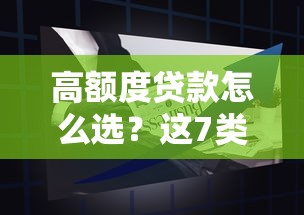 高额度贷款怎么选？这7类大额好通过产品解析