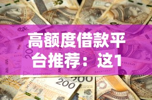 高额度借款平台推荐：这10个渠道能满足你的资金需求