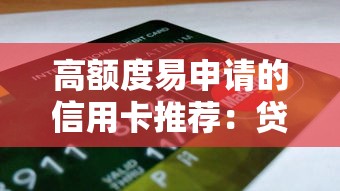 高额度易申请的信用卡推荐：贷款理财用户必看攻略