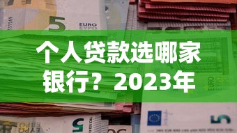 个人贷款选哪家银行?2023年五大银行申请攻略 个人贷款选哪家银行?2023年五大银行申请攻略