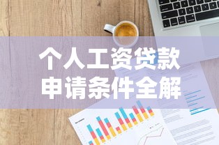 个人工资贷款申请条件全解析：信用、收入、材料一步到位