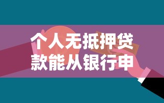 个人无抵押贷款能从银行申请吗?全面解析信用贷款条件与技巧 个人无抵押贷款能从银行申请吗?全面解析信用贷款条件与技巧