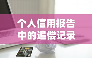 个人信用报告中的追偿记录解读及贷款理财应对策略