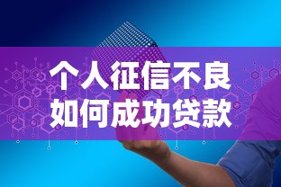 个人征信不良如何成功贷款？10个实用方法帮你解决难题