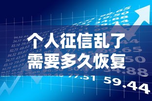 个人征信乱了需要多久恢复？贷款理财必读修复指南