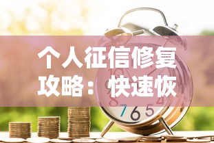 个人征信修复攻略：快速恢复信用，提升贷款通过率