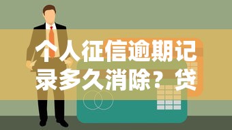 个人征信逾期记录多久消除？贷款理财必看的影响与修复指南