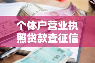 个体户营业执照贷款查征信吗？申请条件和银行要求全解析