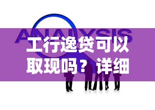 工行逸贷可以取现吗？详细解答使用限制与理财技巧