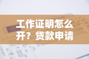 工作证明怎么开?贷款申请必看流程与避坑指南 工作证明怎么开?贷款申请必看流程与避坑指南