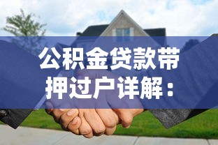 公积金贷款带押过户详解：贷款理财必知操作指南