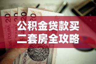 公积金贷款买二套房全攻略：条件、流程及注意事项