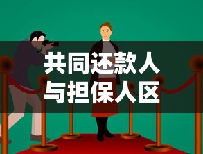 共同还款人与担保人区别解析：贷款理财必知的法律责任
