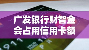广发银行财智金会占用信用卡额度吗？贷款理财必看分析