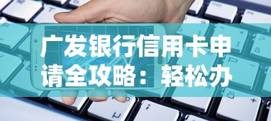 广发银行信用卡申请全攻略：轻松办卡助力资金周转