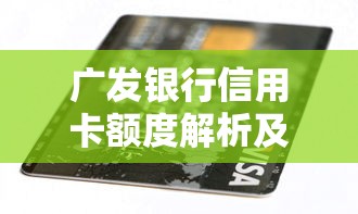广发银行信用卡额度解析及贷款理财技巧