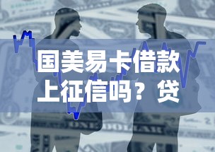 国美易卡借款上征信吗？贷款用户必看的征信影响解析