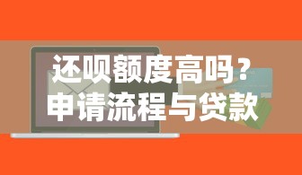 还呗额度高吗？申请流程与贷款理财全解析
