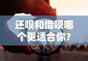 还呗和借呗哪个更适合你？贷款理财必看的五大区别分析