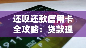 还呗还款信用卡全攻略：贷款理财必备技巧