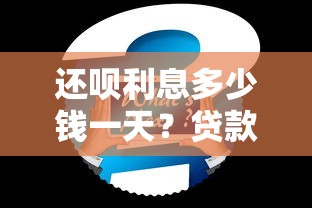 还呗利息多少钱一天？贷款利息计算与省钱全攻略