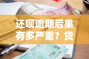 还呗逾期后果有多严重？贷款逾期影响及应对指南