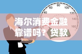 海尔消费金融靠谱吗？贷款理财用户必看的深度解析