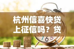 杭州信喜快贷上征信吗？贷款前必看的征信影响解析