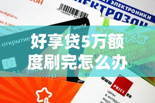 好享贷5万额度刷完怎么办？剩余额度不足的应对方案