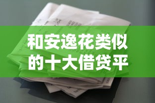 和安逸花类似的十大借贷平台推荐：低门槛、灵活借款攻略