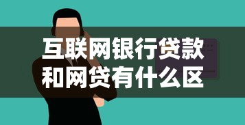 互联网银行贷款和网贷有什么区别？贷款理财必看分析