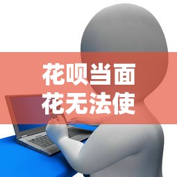 花呗当面花无法使用的原因及解决方法｜贷款理财避坑指南