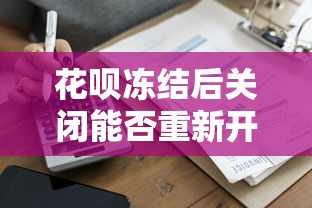 花呗冻结后关闭能否重新开通？贷款理财用户必看攻略