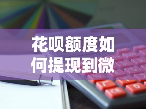 花呗额度如何提现到微信？这5个方法需谨慎操作！