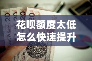 花呗额度太低怎么快速提升？这几个贷款理财方法值得尝试