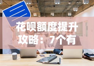 花呗额度提升攻略：7个有效方法快速涨额度