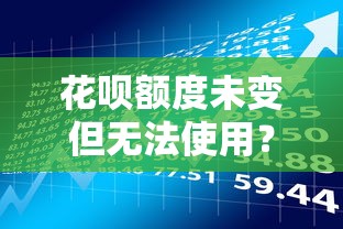 花呗额度未变但无法使用？贷款理财用户必看的解决方案