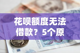 花呗额度无法借款？5个原因和解决办法全解析