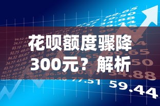 花呗额度骤降300元？解析原因与贷款理财应对技巧