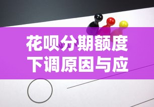 花呗分期额度下调原因与应对方法解析