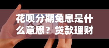 花呗分期免息是什么意思？贷款理财用户必看的省钱技巧解析