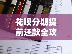 花呗分期提前还款全攻略:操作步骤与注意事项详解 花呗分期提前还款全攻略:操作步骤与注意事项详解