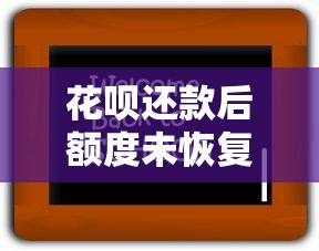 花呗还款后额度未恢复？8大原因及解决方法必看