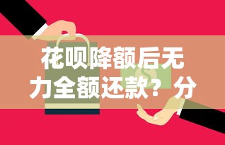 花呗降额后无力全额还款?分期方案与应对策略详解 花呗降额后无力全额还款?分期方案与应对策略详解