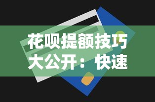 花呗提额技巧大公开：快速提升额度必看攻略