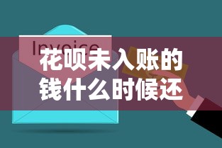 花呗未入账的钱什么时候还？还款规则与理财攻略