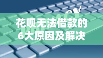 花呗无法借款的6大原因及解决办法｜贷款理财指南