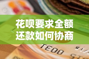 花呗要求全额还款如何协商？贷款理财用户必看攻略