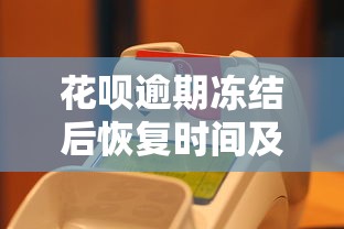 花呗逾期冻结后恢复时间及解决方法全解析 花呗逾期冻结后恢复时间及解决方法全解析