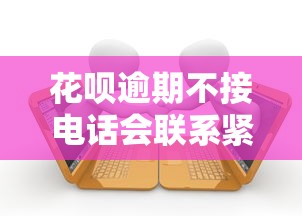 花呗逾期不接电话会联系紧急联系人吗？后果解析